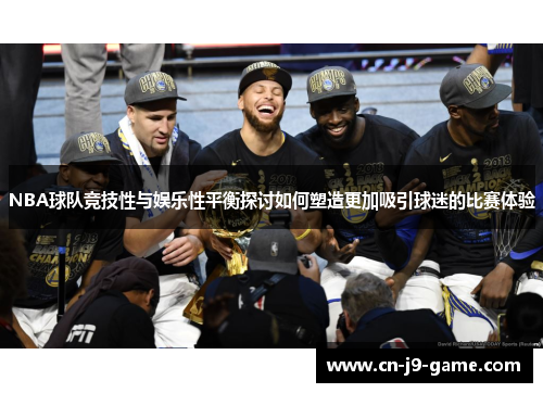 NBA球队竞技性与娱乐性平衡探讨如何塑造更加吸引球迷的比赛体验