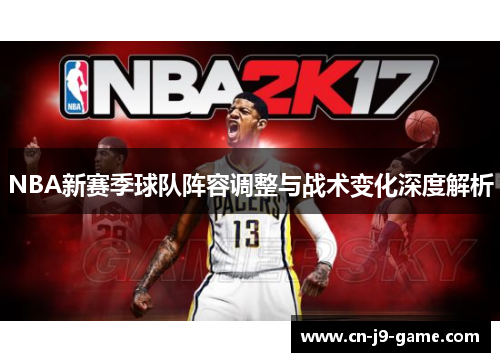 NBA新赛季球队阵容调整与战术变化深度解析