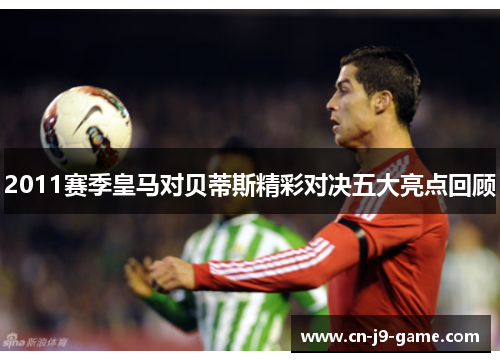 2011赛季皇马对贝蒂斯精彩对决五大亮点回顾