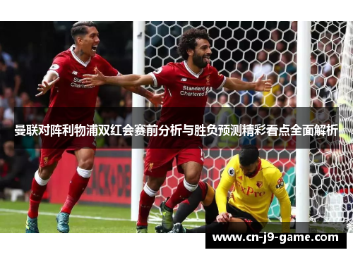 曼联对阵利物浦双红会赛前分析与胜负预测精彩看点全面解析