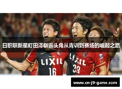 日职联新星町田泽崭露头角从青训到赛场的崛起之路