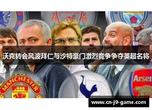沃克转会风波拜仁与沙特豪门激烈竞争争夺英超名将