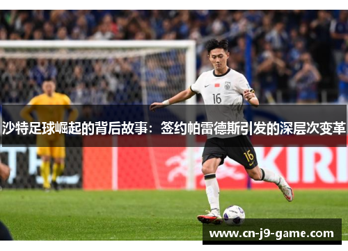 沙特足球崛起的背后故事:签约帕雷德斯引发的深层次变革 沙特足球崛起的背后故事:签约帕雷德斯引发的深层次变革