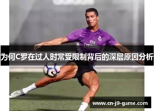 为何C罗在过人时常受限制背后的深层原因分析