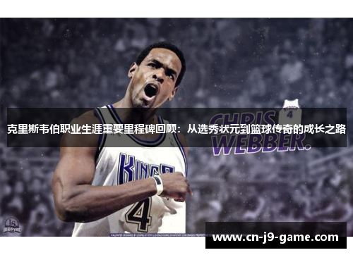 克里斯韦伯职业生涯重要里程碑回顾:从选秀状元到篮球传奇的成长之路 克里斯韦伯职业生涯重要里程碑回顾:从选秀状元到篮球传奇的成长之路