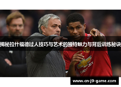 揭秘拉什福德过人技巧与艺术的独特魅力与背后训练秘诀
