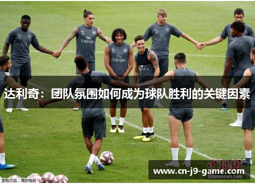 达利奇：团队氛围如何成为球队胜利的关键因素