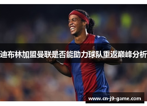 迪布林加盟曼联是否能助力球队重返巅峰分析