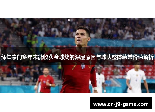 拜仁豪门多年未能收获金球奖的深层原因与球队整体荣誉价值解析