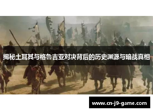 揭秘土耳其与格鲁吉亚对决背后的历史渊源与暗战真相