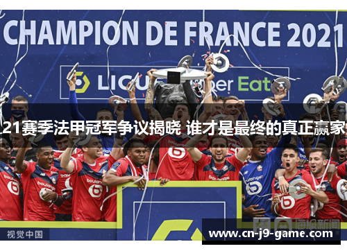 21赛季法甲冠军争议揭晓 谁才是最终的真正赢家 21赛季法甲冠军争议揭晓 谁才是最终的真正赢家