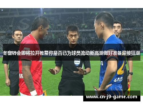 冬窗转会即将拉开帷幕你是否已为球员流动新高潮做好准备迎接狂潮 冬窗转会即将拉开帷幕你是否已为球员流动新高潮做好准备迎接狂潮