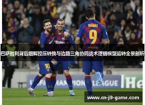 巴萨胜利背后细解控压转换与边路三角协同战术逻辑模型运转全景剖析 巴萨胜利背后细解控压转换与边路三角协同战术逻辑模型运转全景剖析
