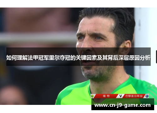 如何理解法甲冠军里尔夺冠的关键因素及其背后深层原因分析 如何理解法甲冠军里尔夺冠的关键因素及其背后深层原因分析
