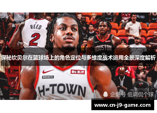 探秘坎贝尔在篮球场上的角色定位与多维度战术运用全景深度解析 探秘坎贝尔在篮球场上的角色定位与多维度战术运用全景深度解析