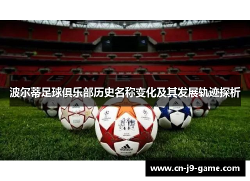 波尔蒂足球俱乐部历史名称变化及其发展轨迹探析 波尔蒂足球俱乐部历史名称变化及其发展轨迹探析