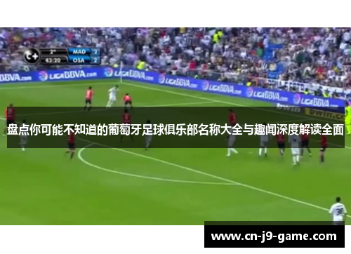 盘点你可能不知道的葡萄牙足球俱乐部名称大全与趣闻深度解读全面