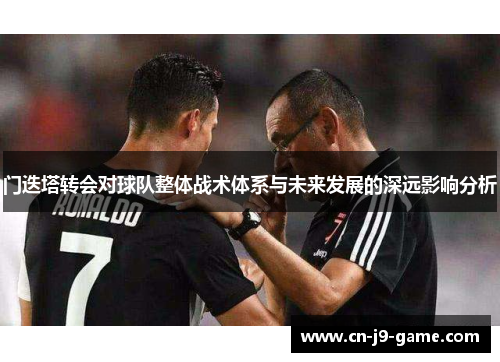 门迭塔转会对球队整体战术体系与未来发展的深远影响分析