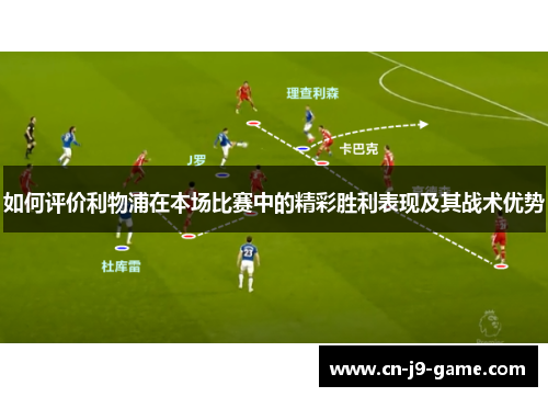 如何评价利物浦在本场比赛中的精彩胜利表现及其战术优势