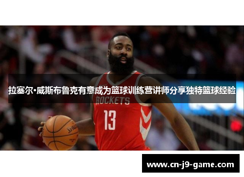 拉塞尔·威斯布鲁克有意成为篮球训练营讲师分享独特篮球经验