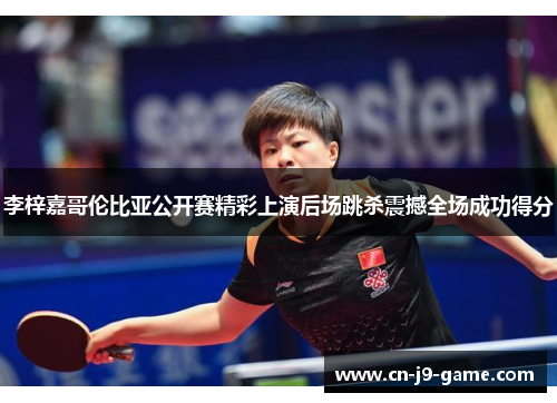 李梓嘉哥伦比亚公开赛精彩上演后场跳杀震撼全场成功得分