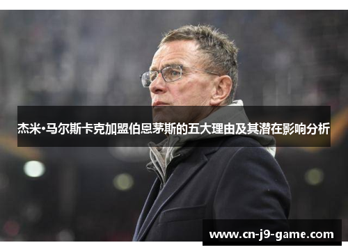 杰米·马尔斯卡克加盟伯恩茅斯的五大理由及其潜在影响分析