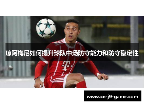 琼阿梅尼如何提升球队中场防守能力和防守稳定性