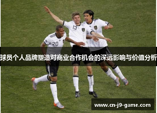 球员个人品牌塑造对商业合作机会的深远影响与价值分析
