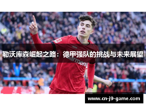 勒沃库森崛起之路：德甲强队的挑战与未来展望