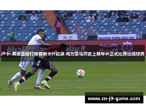 卢卡·莫德里奇打破普斯卡什纪录 成为皇马历史上最年长正式比赛出场球员