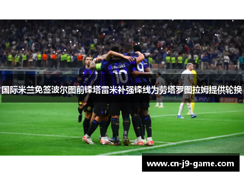 国际米兰免签波尔图前锋塔雷米补强锋线为劳塔罗图拉姆提供轮换