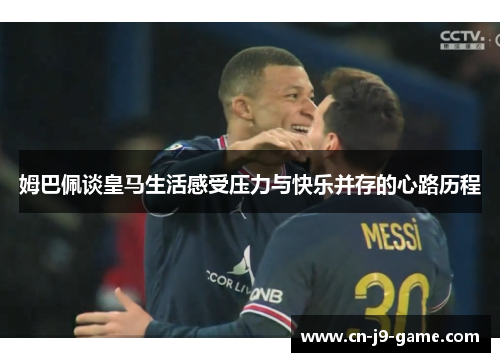 姆巴佩谈皇马生活感受压力与快乐并存的心路历程