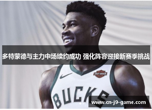 多特蒙德与主力中场续约成功 强化阵容迎接新赛季挑战 多特蒙德与主力中场续约成功 强化阵容迎接新赛季挑战