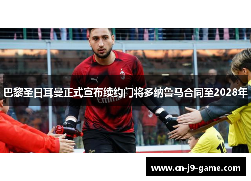 巴黎圣日耳曼正式宣布续约门将多纳鲁马合同至2028年 巴黎圣日耳曼正式宣布续约门将多纳鲁马合同至2028年