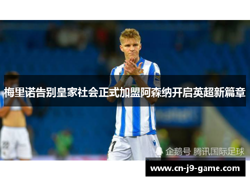 梅里诺告别皇家社会正式加盟阿森纳开启英超新篇章