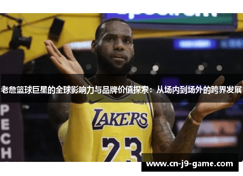 老詹篮球巨星的全球影响力与品牌价值探索：从场内到场外的跨界发展