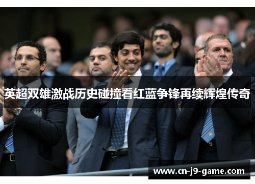 英超双雄激战历史碰撞看红蓝争锋再续辉煌传奇