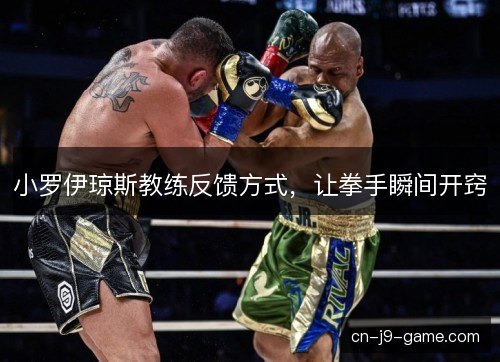 小罗伊琼斯教练反馈方式,让拳手瞬间开窍 小罗伊琼斯教练反馈方式,让拳手瞬间开窍