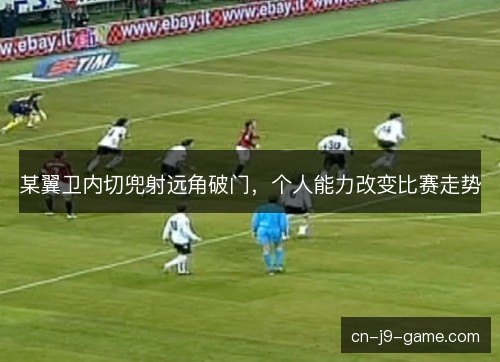 某翼卫内切兜射远角破门，个人能力改变比赛走势